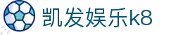 凯发娱乐k8_凯发娱乐k8官网_官方注册通道